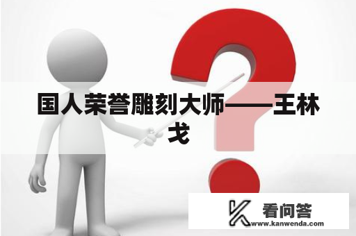 国人荣誉雕刻大师——王林戈