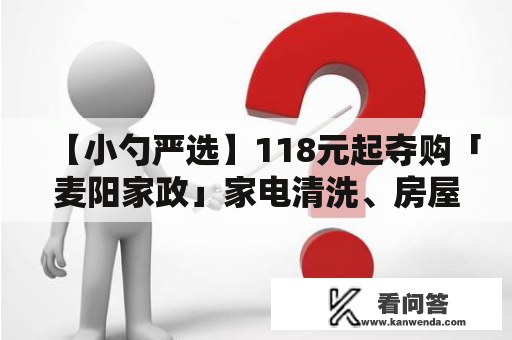 【小勺严选】118元起夺购「麦阳家政」家电清洗、房屋除霉，家具布艺清洁