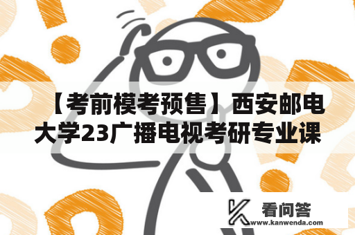 【考前模考预售】西安邮电大学23广播电视考研专业课最后四套全真模拟卷，