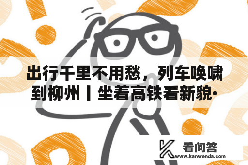 出行千里不用愁，列车唤啸到柳州丨坐着高铁看新貌·柳州篇