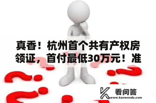 真香！杭州首个共有产权房领证，首付最低30万元！准现房、有地铁