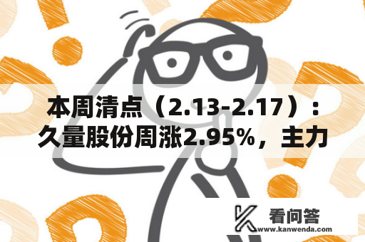 本周清点（2.13-2.17）：久量股份周涨2.95%，主力资金合计净流出910.65万元