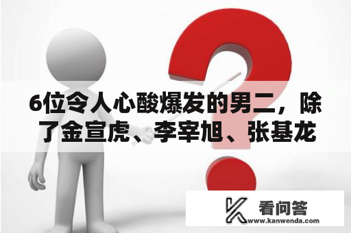 6位令人心酸爆发的男二，除了金宣虎、李宰旭、张基龙还有谁？