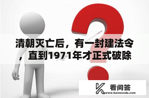 清朝灭亡后，有一封建法令，直到1971年才正式破除