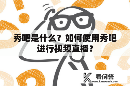 秀吧是什么？如何使用秀吧进行视频直播？