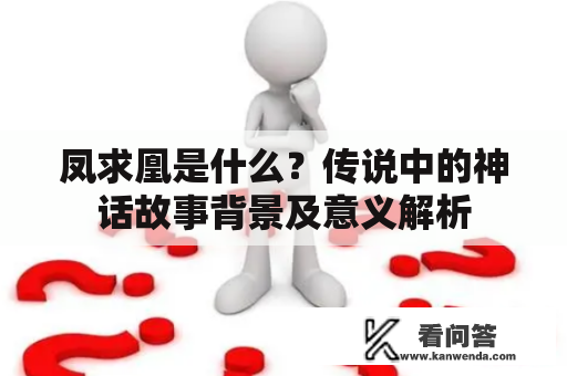 凤求凰是什么？传说中的神话故事背景及意义解析