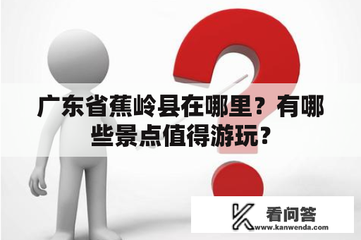 广东省蕉岭县在哪里？有哪些景点值得游玩？