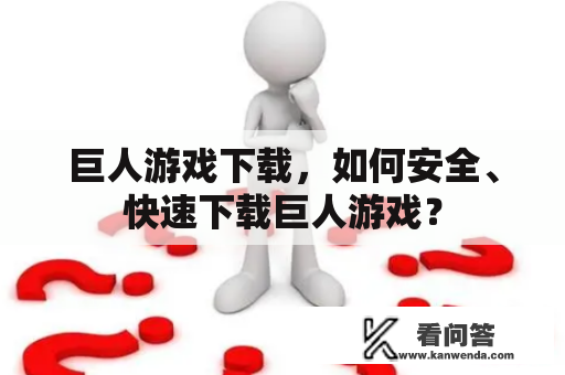 巨人游戏下载，如何安全、快速下载巨人游戏？