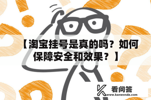 【淘宝挂号是真的吗？如何保障安全和效果？】