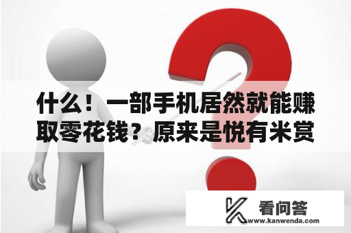 什么！一部手机居然就能赚取零花钱？原来是悦有米赏金平台