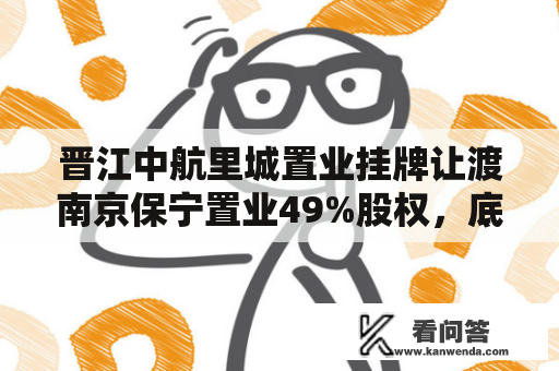 晋江中航里城置业挂牌让渡南京保宁置业49%股权，底价约7180万元