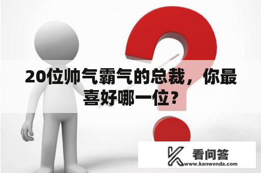 20位帅气霸气的总裁，你最喜好哪一位？