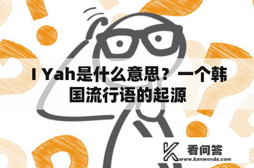  I Yah是什么意思？一个韩国流行语的起源