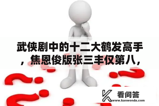 武侠剧中的十二大鹤发高手，焦恩俊版张三丰仅第八，阿卑罗王第四