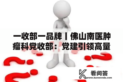 一收部一品牌丨佛山南医肿瘤科党收部：党建引领高量量开展，打造湾区“王牌学科”