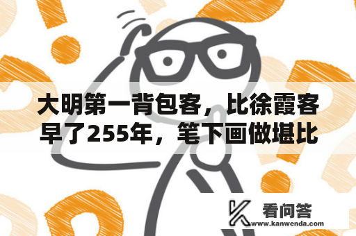 大明第一背包客，比徐霞客早了255年，笔下画做堪比摄影照片