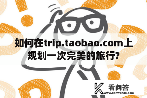 如何在trip.taobao.com上规划一次完美的旅行?