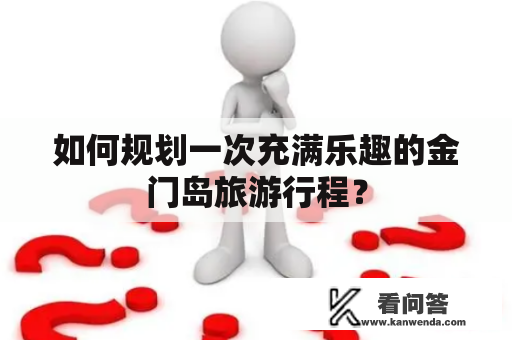 如何规划一次充满乐趣的金门岛旅游行程？