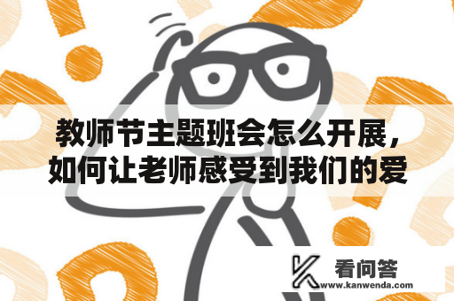 教师节主题班会怎么开展，如何让老师感受到我们的爱戴？