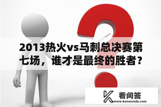 2013热火vs马刺总决赛第七场，谁才是最终的胜者？