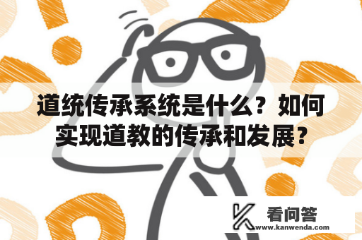 道统传承系统是什么？如何实现道教的传承和发展？