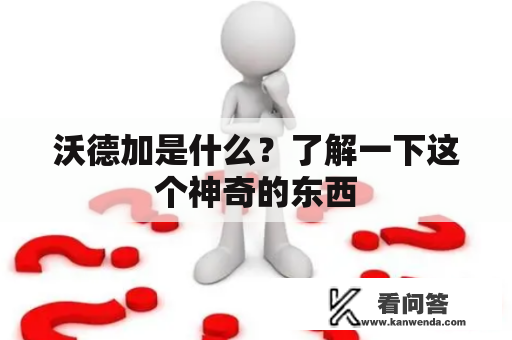 沃德加是什么？了解一下这个神奇的东西