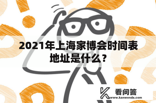 2021年上海家博会时间表地址是什么？