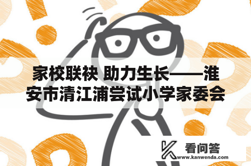 家校联袂 助力生长——淮安市清江浦尝试小学家委会校服征订阐明会