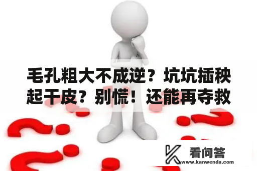 毛孔粗大不成逆？坑坑插秧起干皮？别慌！还能再夺救一下!