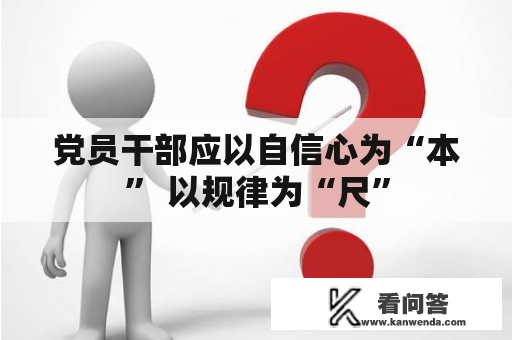 党员干部应以自信心为“本” 以规律为“尺”