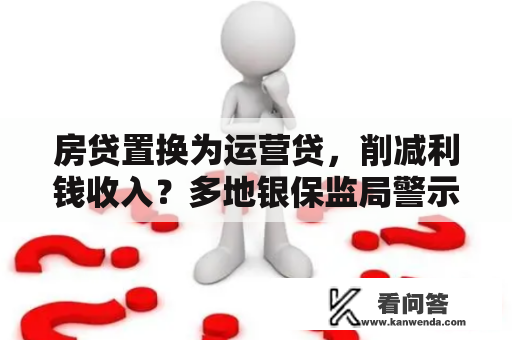 房贷置换为运营贷，削减利钱收入？多地银保监局警示