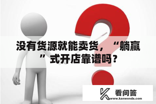 没有货源就能卖货，“躺赢”式开店靠谱吗？