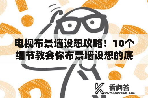 电视布景墙设想攻略！10个细节教会你布景墙设想的底层逻辑