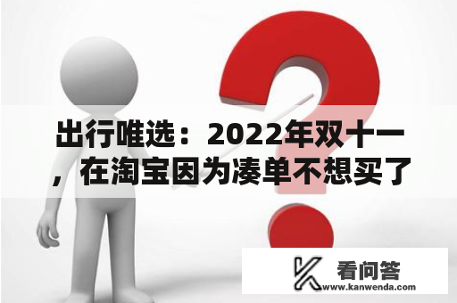 出行唯选：2022年双十一，在淘宝因为凑单不想买了如何退款？