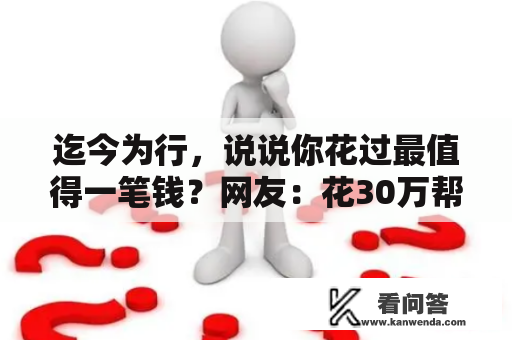 迄今为行，说说你花过最值得一笔钱？网友：花30万帮助学生