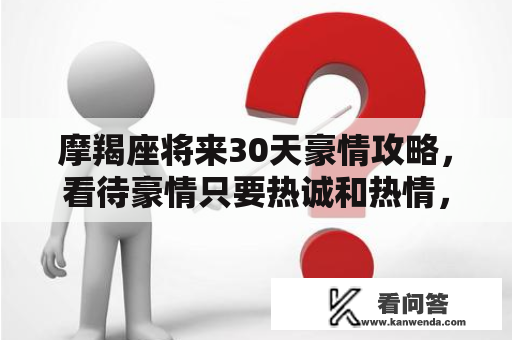 摩羯座将来30天豪情攻略，看待豪情只要热诚和热情，不要锐意改动谁