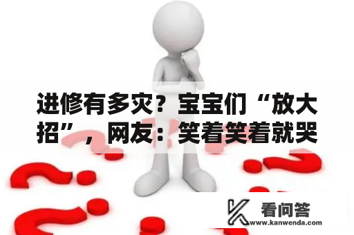 进修有多灾？宝宝们“放大招”，网友：笑着笑着就哭了