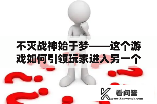 不灭战神始于梦——这个游戏如何引领玩家进入另一个世界？