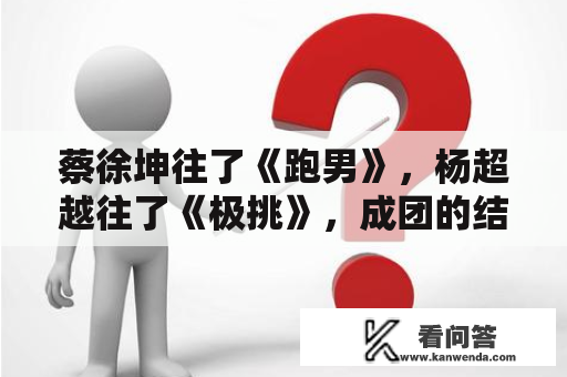 蔡徐坤往了《跑男》，杨超越往了《极挑》，成团的结局令人唏嘘