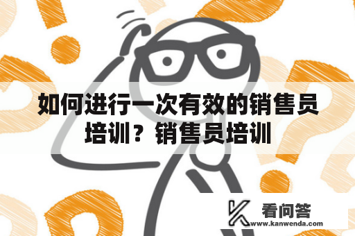 如何进行一次有效的销售员培训？销售员培训