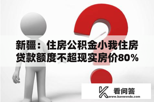 新疆：住房公积金小我住房贷款额度不超现实房价80% 自3月1日起施行