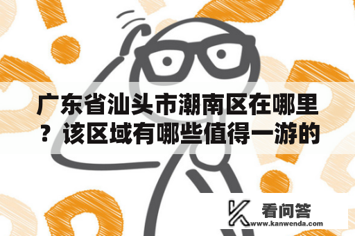 广东省汕头市潮南区在哪里？该区域有哪些值得一游的景点呢？