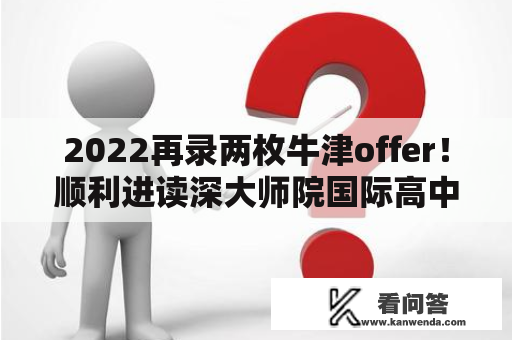 2022再录两枚牛津offer！顺利进读深大师院国际高中的秘诀是……