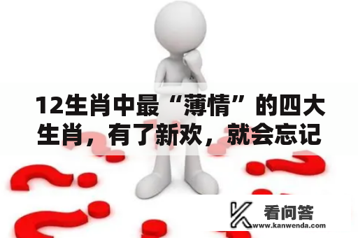 12生肖中最“薄情”的四大生肖，有了新欢，就会忘记旧爱！