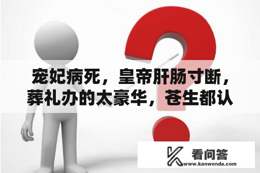 宠妃病死，皇帝肝肠寸断，葬礼办的太豪华，苍生都认为是皇帝死了