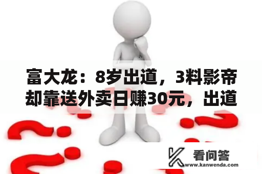 富大龙：8岁出道，3料影帝却靠送外卖日赚30元，出道36年仍租房住