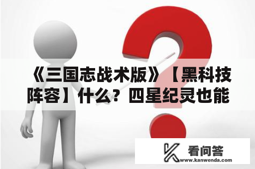 《三国志战术版》【黑科技阵容】什么？四星纪灵也能打太尉盾？