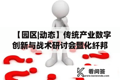 【园区|动态】传统产业数字创新与战术研讨会暨化纤邦与国贸股份战术协作签约仪式在信息港小镇圆满落幕