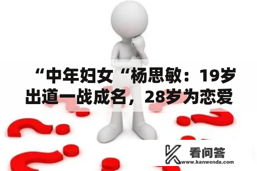 “中年妇女“杨思敏：19岁出道一战成名，28岁为恋爱丧失事业心