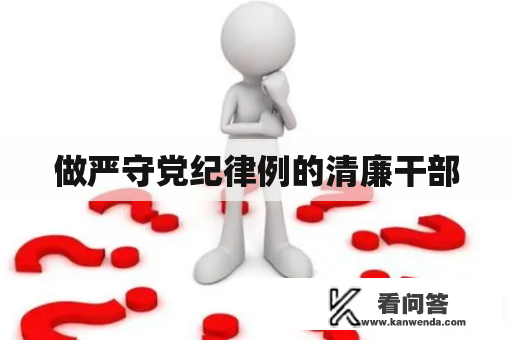 做严守党纪律例的清廉干部